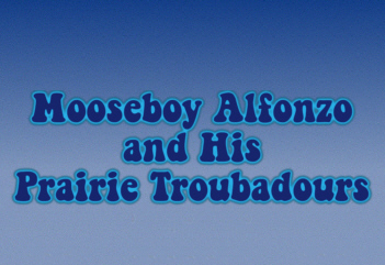 Mooseboy Alfonzo and
        His Prairie Troubadours